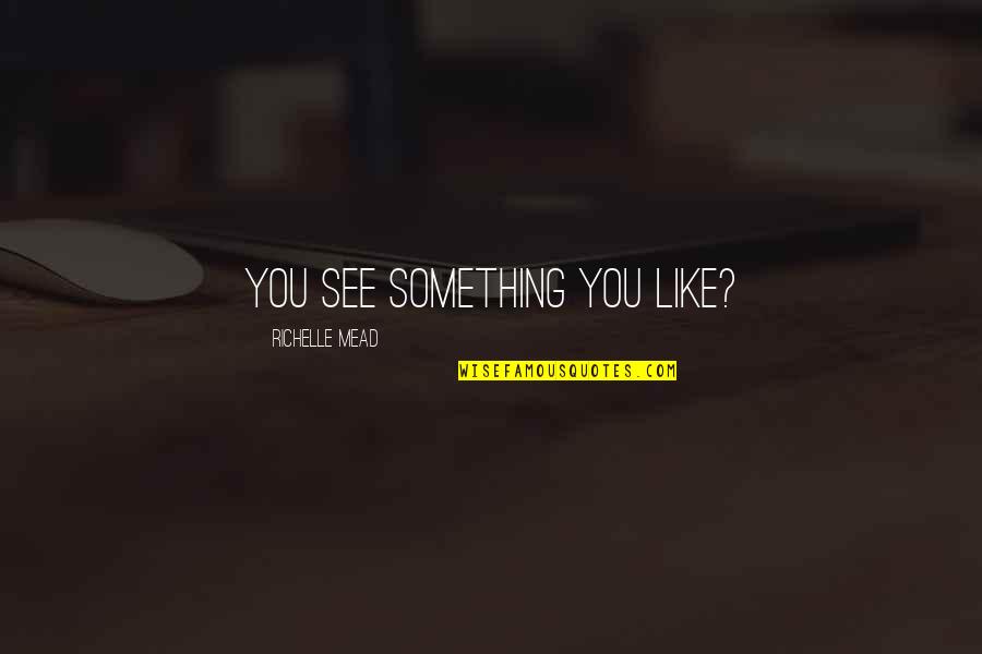 Be Like Rose Quotes By Richelle Mead: You see something you like? Be Like Rose Quotes By Richelle Mead: You see something you like?