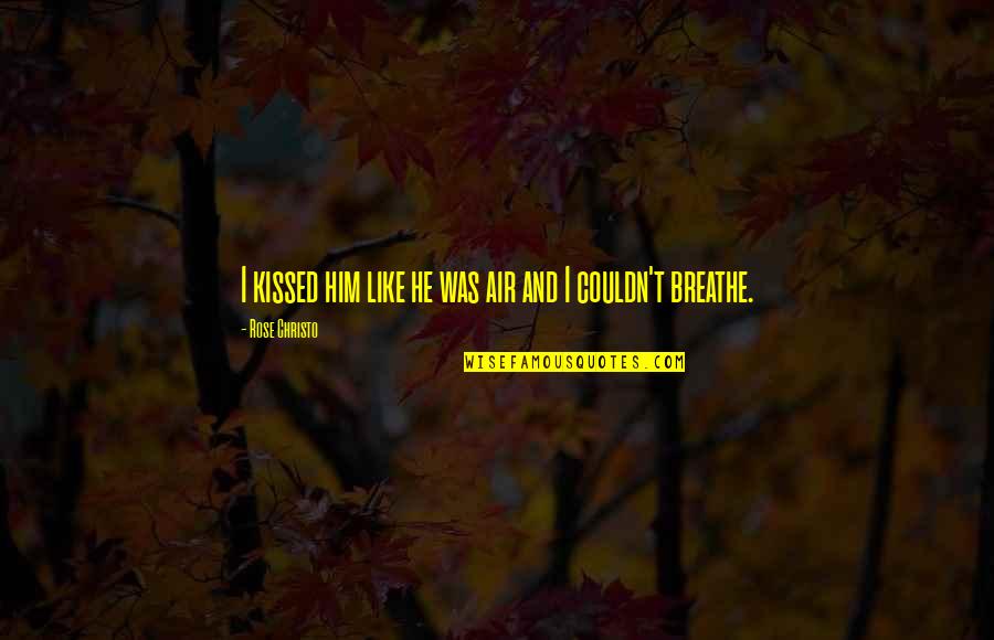 Be Like Rose Quotes By Rose Christo: I kissed him like he was air and Be Like Rose Quotes By Rose Christo: I kissed him like he was air and