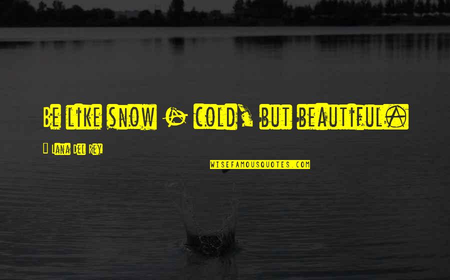 Be Like Snow Quotes By Lana Del Rey: Be like snow - cold, but beautiful. Be Like Snow Quotes By Lana Del Rey: Be like snow - cold, but beautiful.