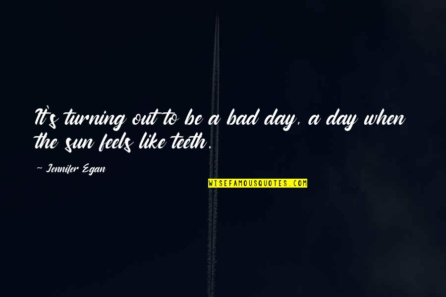 Be Like The Sun Quotes By Jennifer Egan: It's turning out to be a bad day,