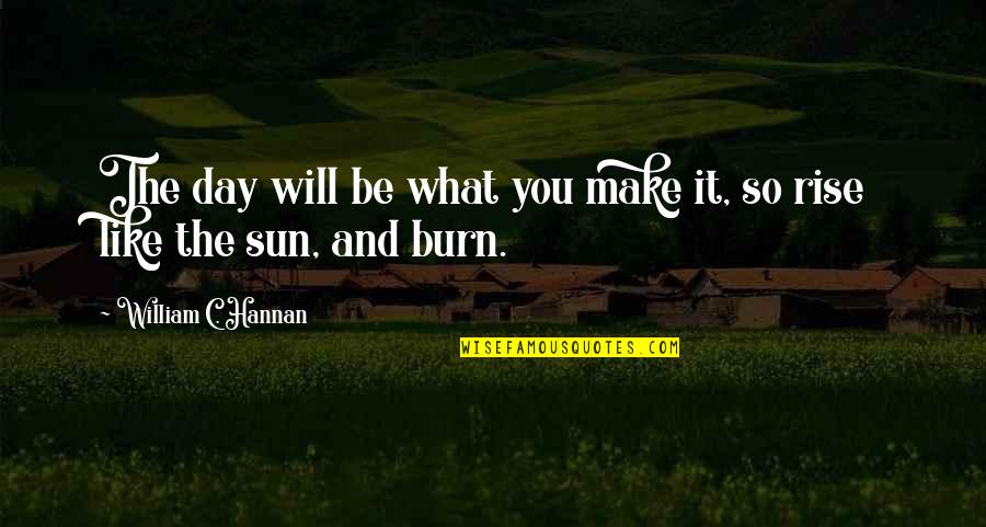 Be Like The Sun Quotes By William C. Hannan: The day will be what you make it,