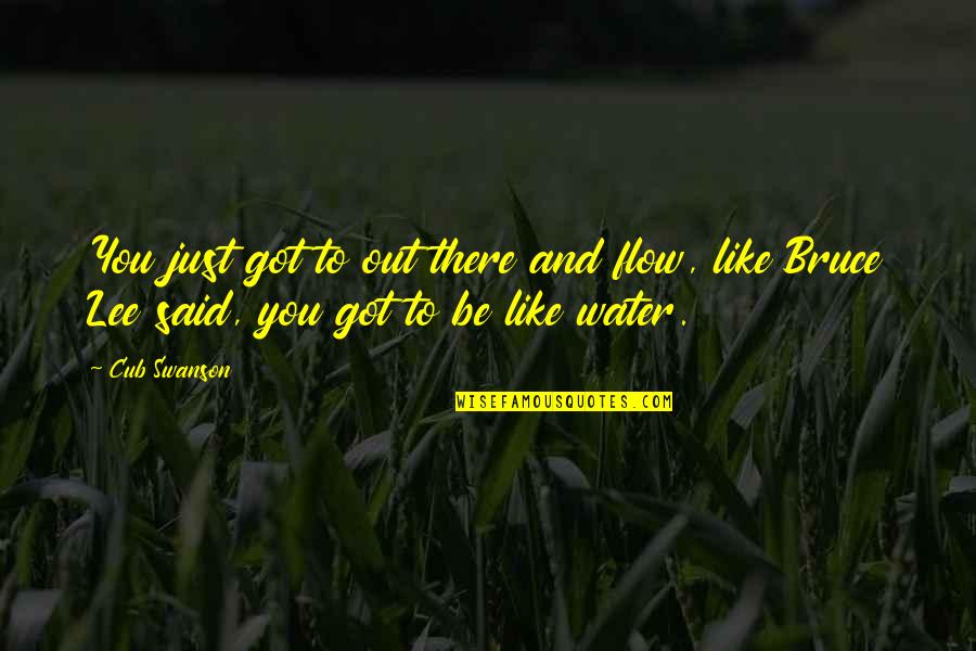 Be Like Water Quotes By Cub Swanson: You just got to out there and flow,