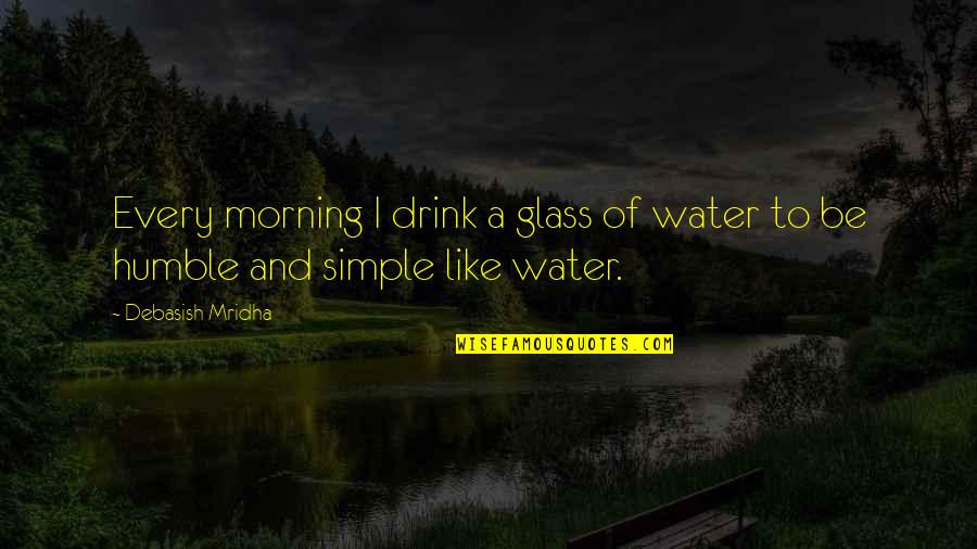 Be Like Water Quotes By Debasish Mridha: Every morning I drink a glass of water