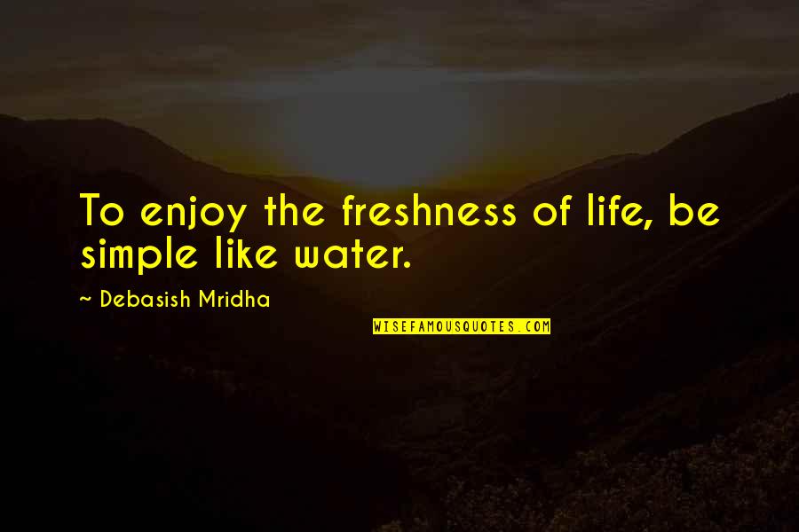 Be Like Water Quotes By Debasish Mridha: To enjoy the freshness of life, be simple