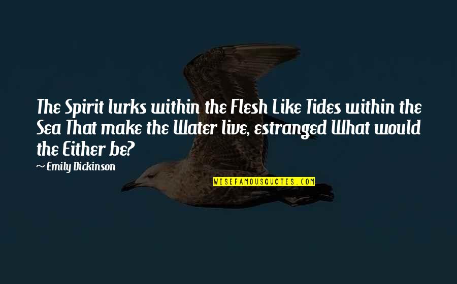 Be Like Water Quotes By Emily Dickinson: The Spirit lurks within the Flesh Like Tides