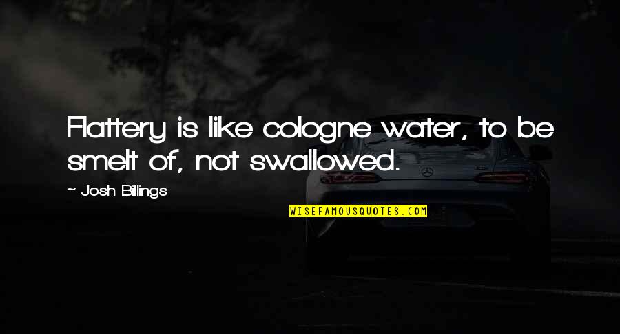 Be Like Water Quotes By Josh Billings: Flattery is like cologne water, to be smelt