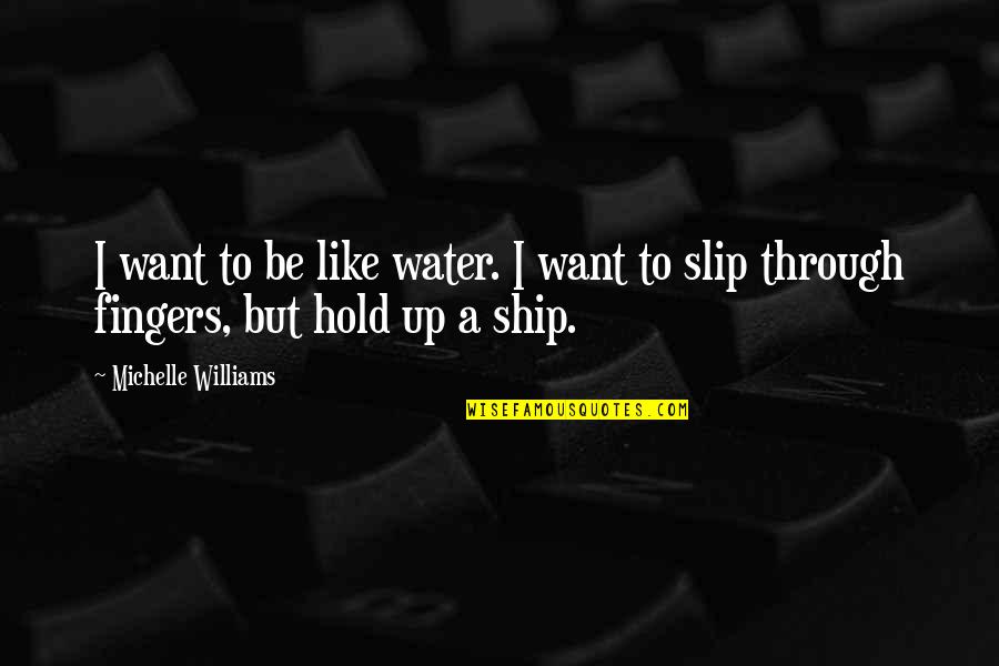 Be Like Water Quotes By Michelle Williams: I want to be like water. I want
