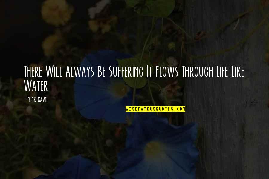 Be Like Water Quotes By Nick Cave: There Will Always Be Suffering It Flows Through