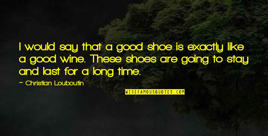 Be Like Wine Quotes By Christian Louboutin: I would say that a good shoe is Be Like Wine Quotes By Christian Louboutin: I would say that a good shoe is