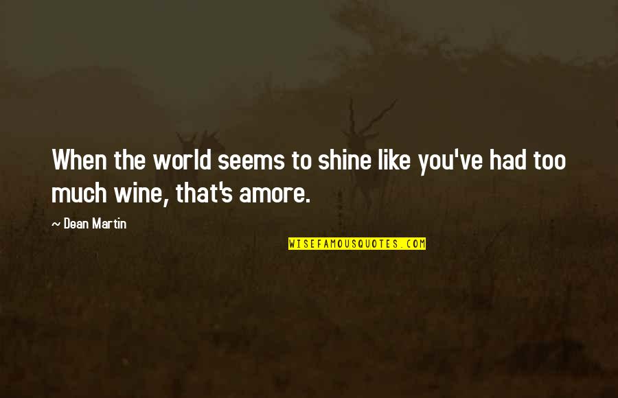 Be Like Wine Quotes By Dean Martin: When the world seems to shine like you've