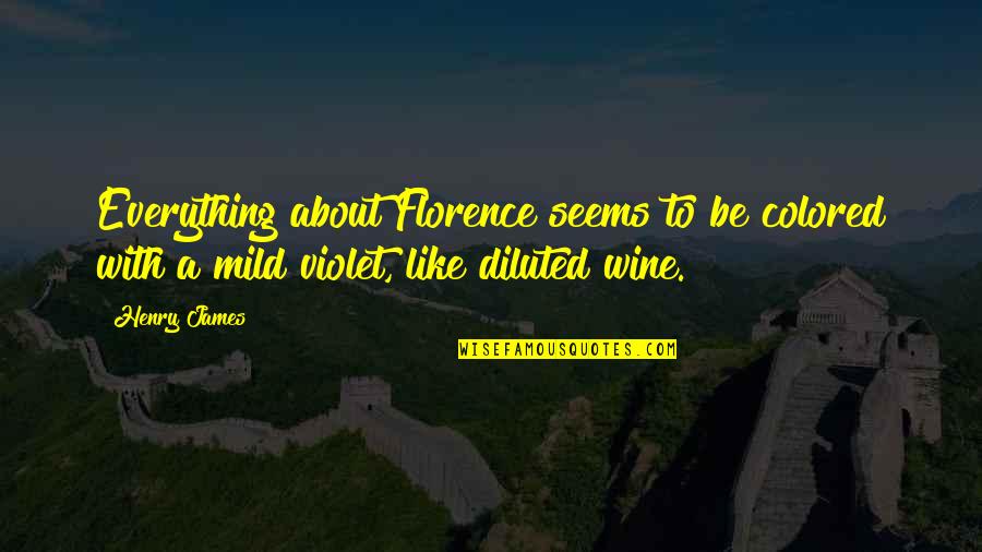 Be Like Wine Quotes By Henry James: Everything about Florence seems to be colored with