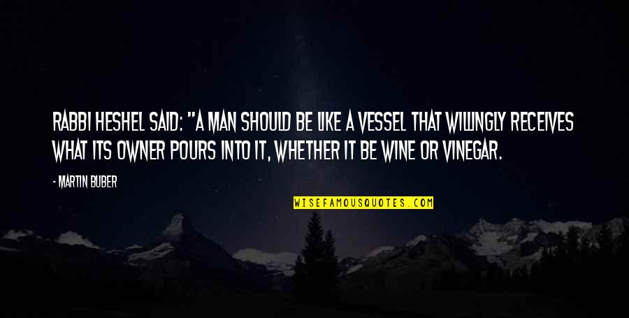 Be Like Wine Quotes By Martin Buber: Rabbi Heshel said: "A man should be like Be Like Wine Quotes By Martin Buber: Rabbi Heshel said: "A man should be like