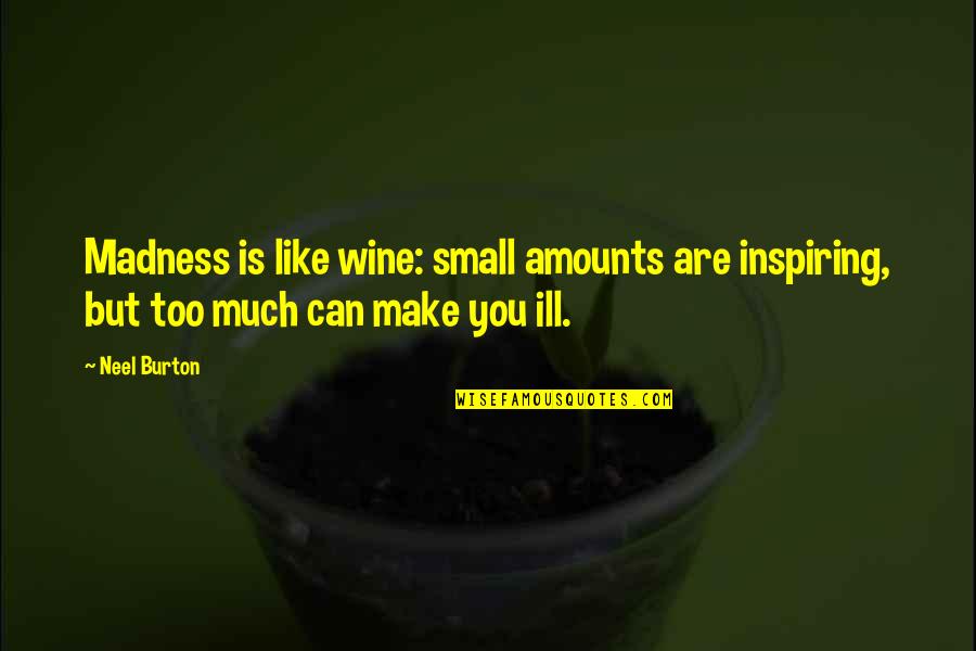 Be Like Wine Quotes By Neel Burton: Madness is like wine: small amounts are inspiring,