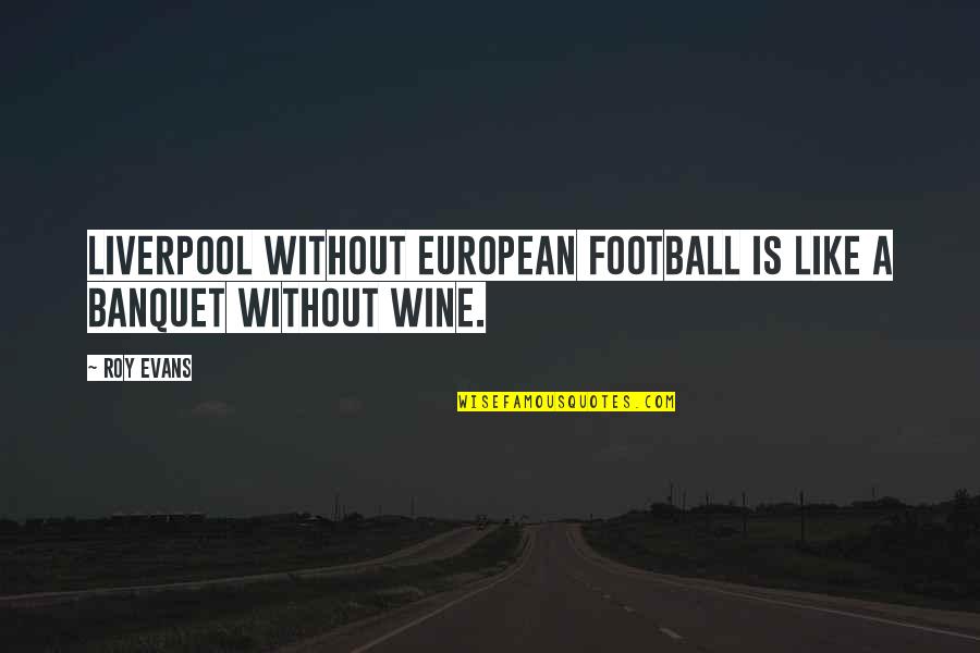 Be Like Wine Quotes By Roy Evans: Liverpool without European football is like a banquet