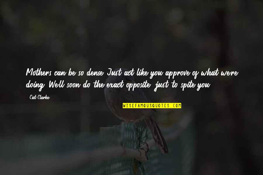 Be Like You Quotes By Cat Clarke: Mothers can be so dense. Just act like Be Like You Quotes By Cat Clarke: Mothers can be so dense. Just act like