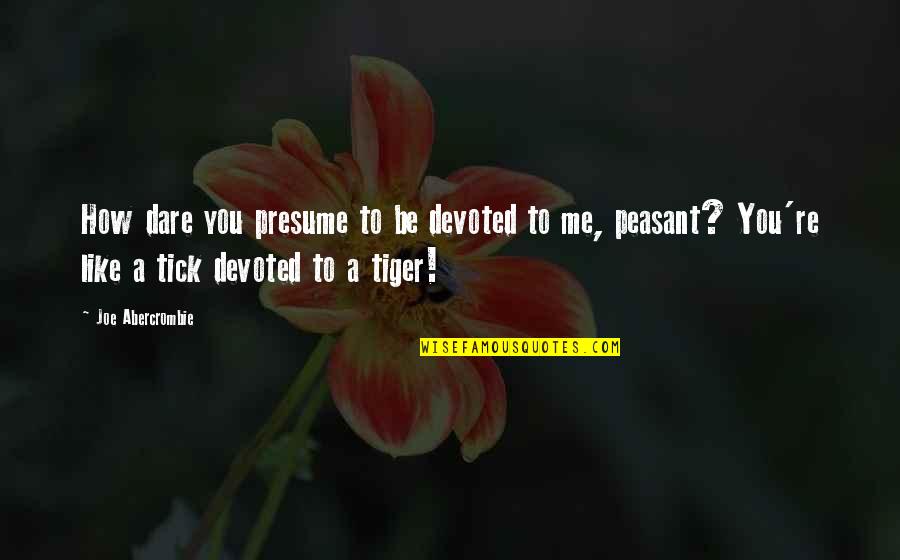 Be Like You Quotes By Joe Abercrombie: How dare you presume to be devoted to Be Like You Quotes By Joe Abercrombie: How dare you presume to be devoted to