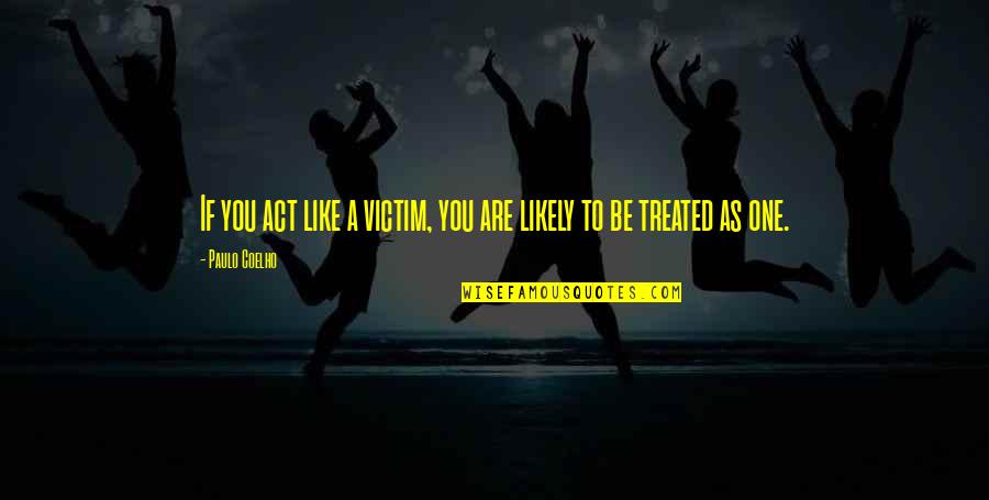 Be Like You Quotes By Paulo Coelho: If you act like a victim, you are