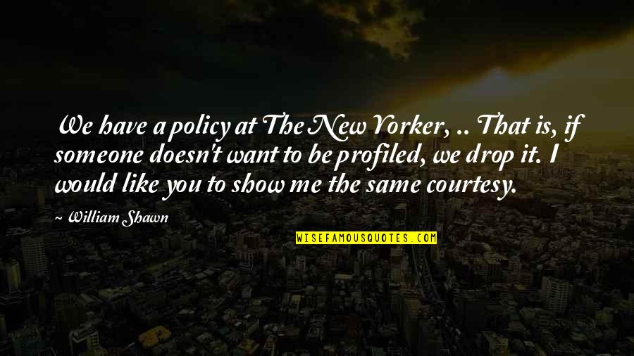 Be Like You Quotes By William Shawn: We have a policy at The New Yorker,