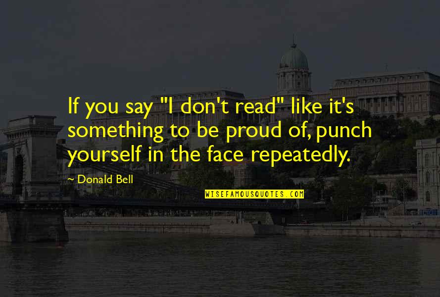 Be Like Yourself Quotes By Donald Bell: If you say "I don't read" like it's