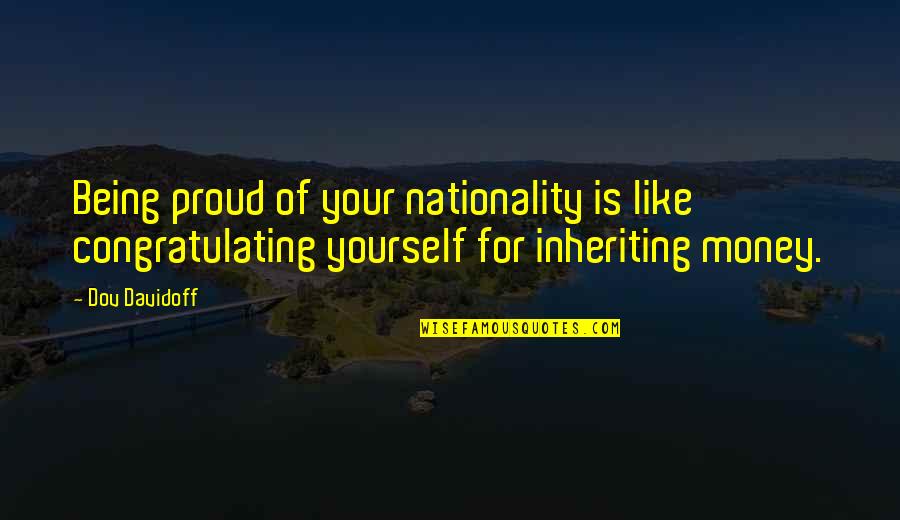 Be Like Yourself Quotes By Dov Davidoff: Being proud of your nationality is like congratulating