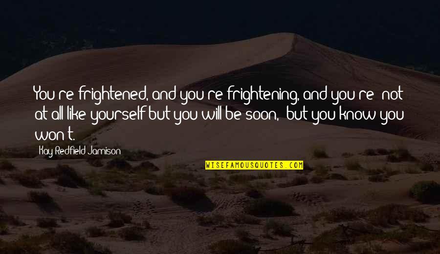 Be Like Yourself Quotes By Kay Redfield Jamison: You're frightened, and you're frightening, and you're 'not