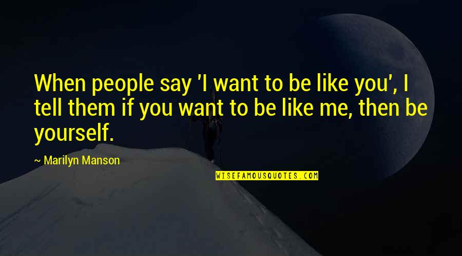 Be Like Yourself Quotes By Marilyn Manson: When people say 'I want to be like