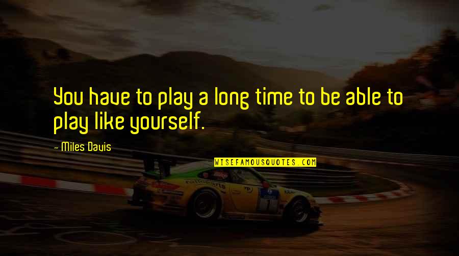 Be Like Yourself Quotes By Miles Davis: You have to play a long time to
