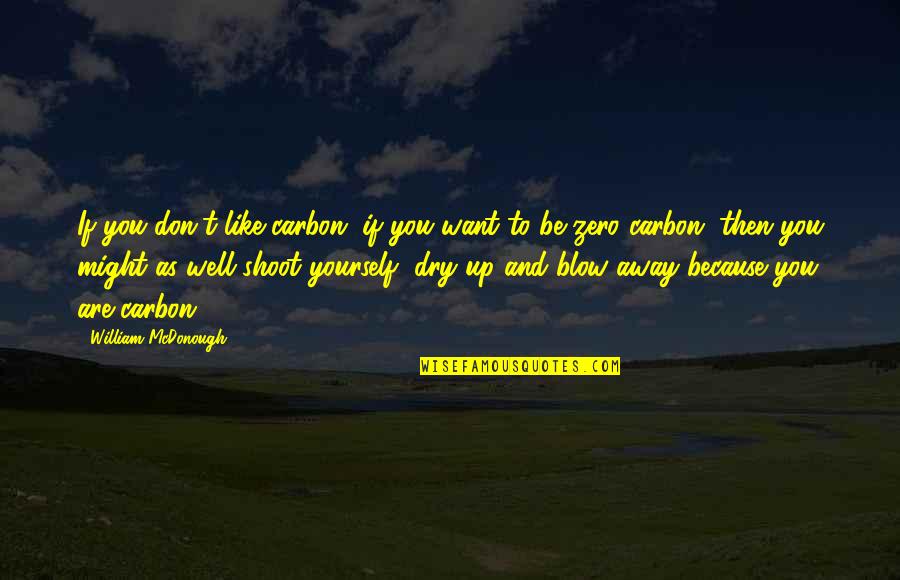 Be Like Yourself Quotes By William McDonough: If you don't like carbon, if you want