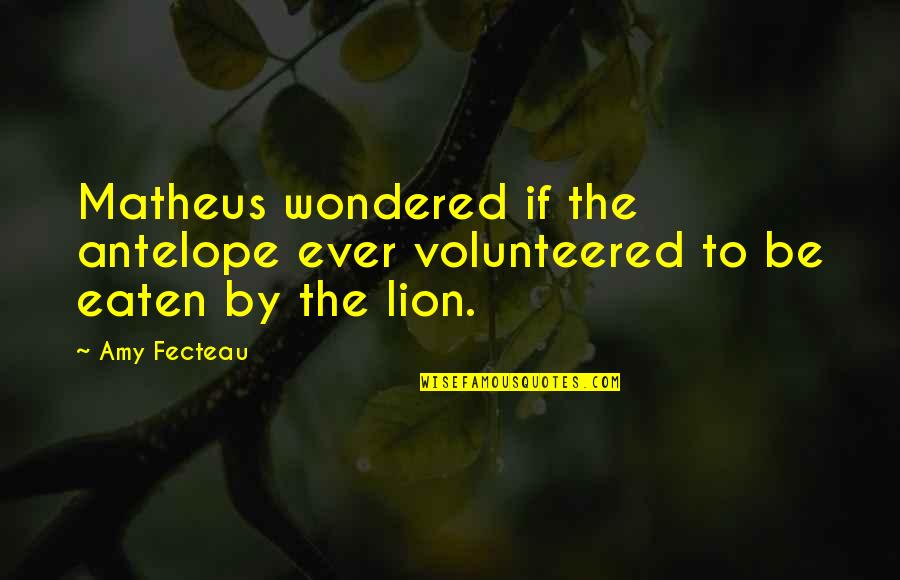 Be Lion Quotes By Amy Fecteau: Matheus wondered if the antelope ever volunteered to Be Lion Quotes By Amy Fecteau: Matheus wondered if the antelope ever volunteered to