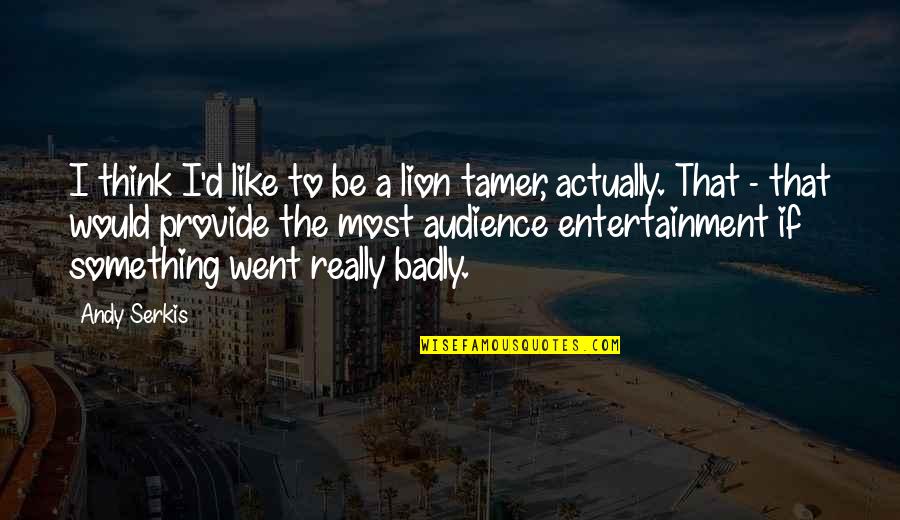 Be Lion Quotes By Andy Serkis: I think I'd like to be a lion