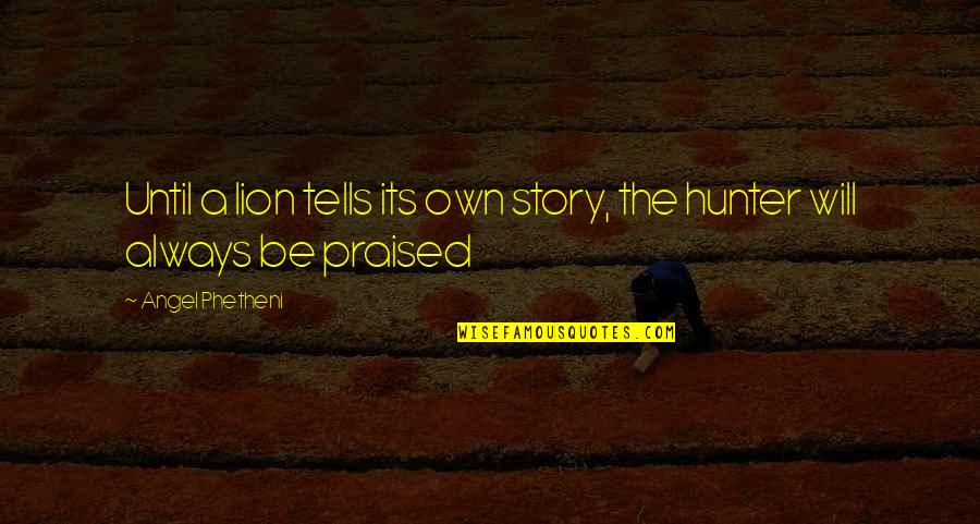 Be Lion Quotes By Angel Phetheni: Until a lion tells its own story, the