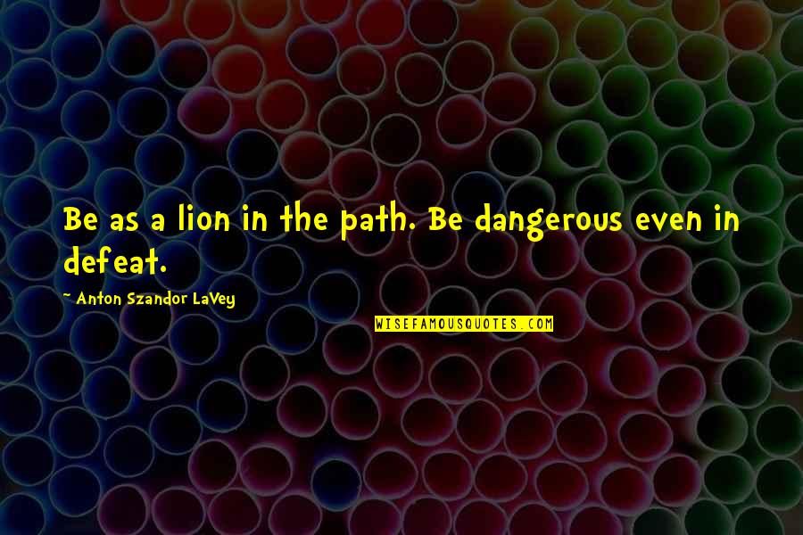 Be Lion Quotes By Anton Szandor LaVey: Be as a lion in the path. Be