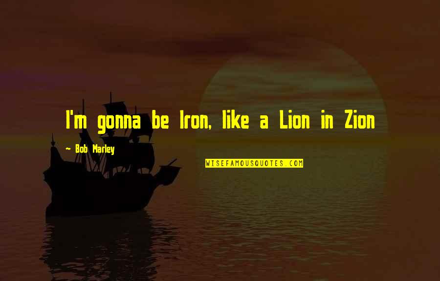Be Lion Quotes By Bob Marley: I'm gonna be Iron, like a Lion in Be Lion Quotes By Bob Marley: I'm gonna be Iron, like a Lion in