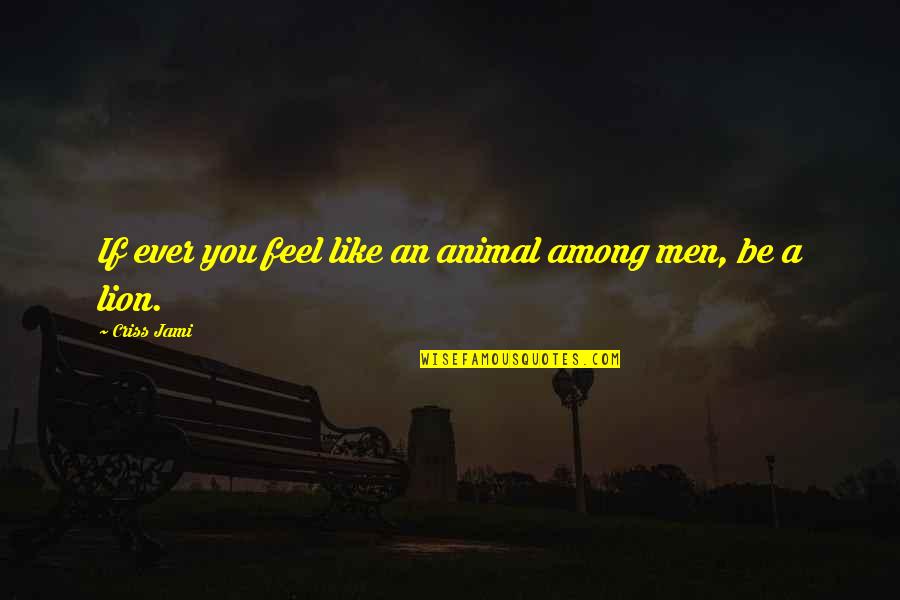 Be Lion Quotes By Criss Jami: If ever you feel like an animal among