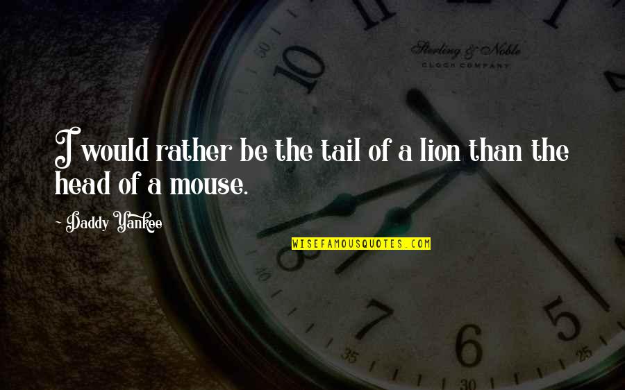 Be Lion Quotes By Daddy Yankee: I would rather be the tail of a Be Lion Quotes By Daddy Yankee: I would rather be the tail of a