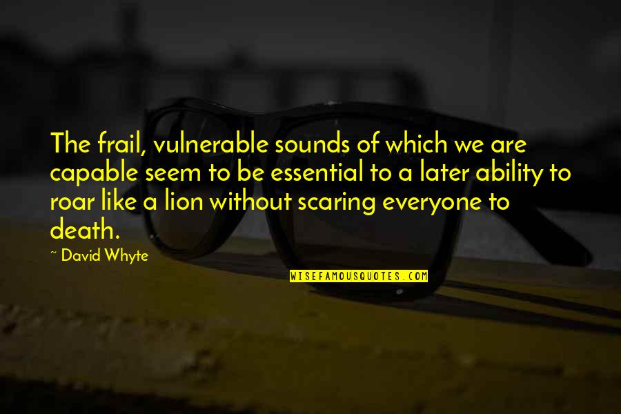 Be Lion Quotes By David Whyte: The frail, vulnerable sounds of which we are