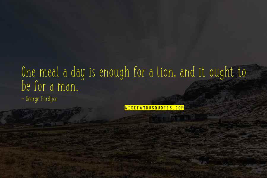 Be Lion Quotes By George Fordyce: One meal a day is enough for a