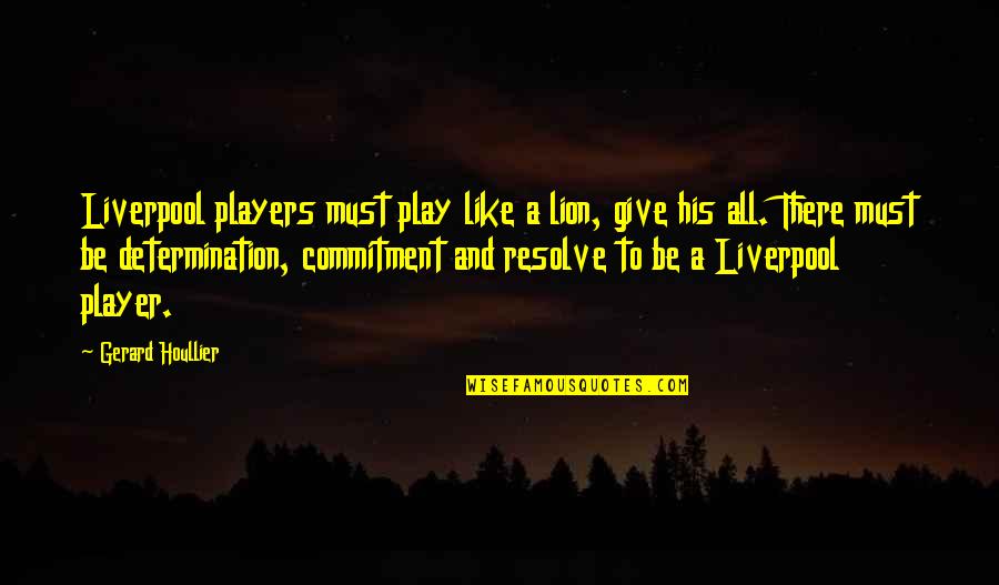Be Lion Quotes By Gerard Houllier: Liverpool players must play like a lion, give Be Lion Quotes By Gerard Houllier: Liverpool players must play like a lion, give