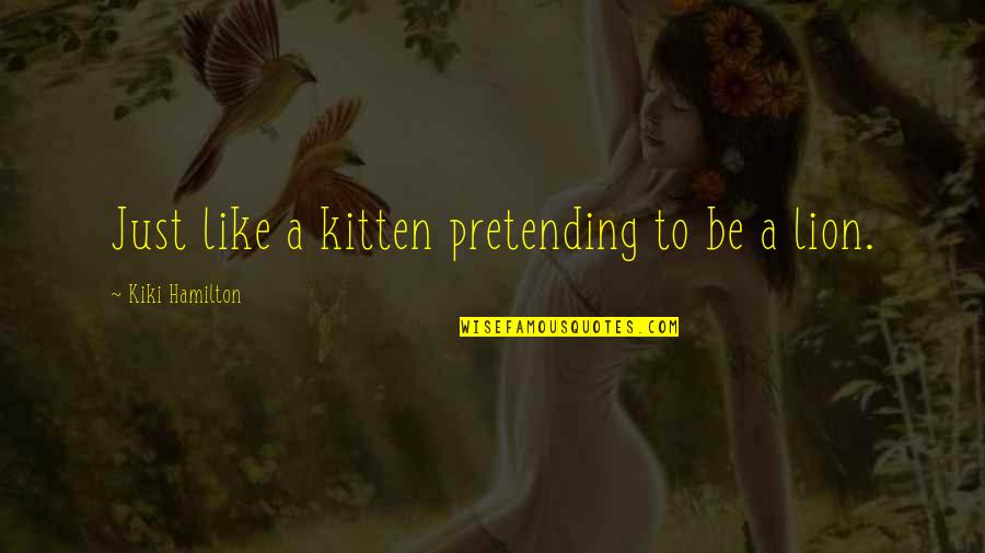 Be Lion Quotes By Kiki Hamilton: Just like a kitten pretending to be a