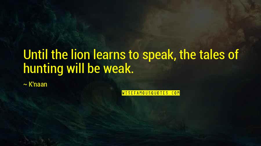 Be Lion Quotes By K'naan: Until the lion learns to speak, the tales