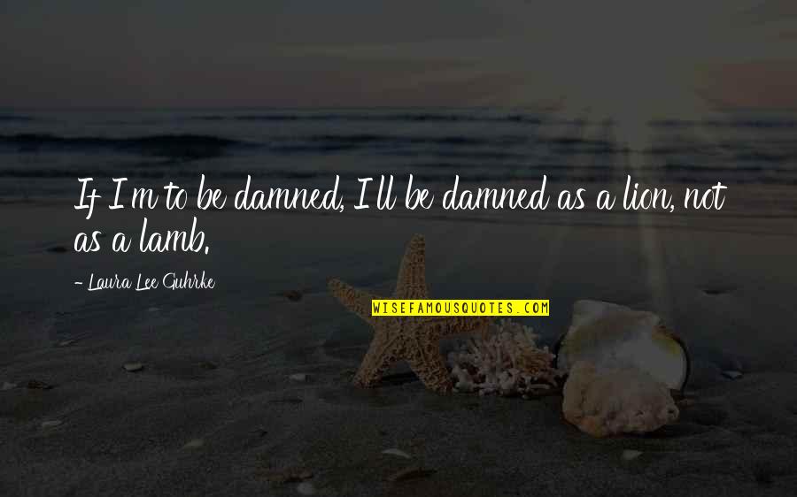 Be Lion Quotes By Laura Lee Guhrke: If I'm to be damned, I'll be damned Be Lion Quotes By Laura Lee Guhrke: If I'm to be damned, I'll be damned