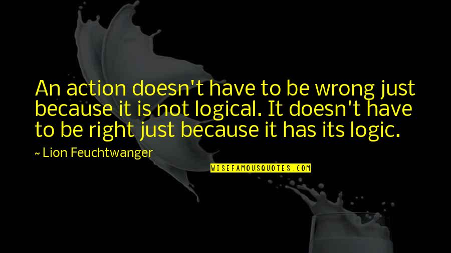 Be Lion Quotes By Lion Feuchtwanger: An action doesn't have to be wrong just Be Lion Quotes By Lion Feuchtwanger: An action doesn't have to be wrong just
