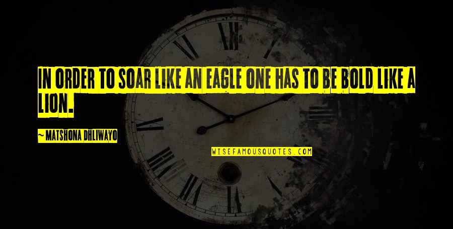 Be Lion Quotes By Matshona Dhliwayo: In order to soar like an eagle one