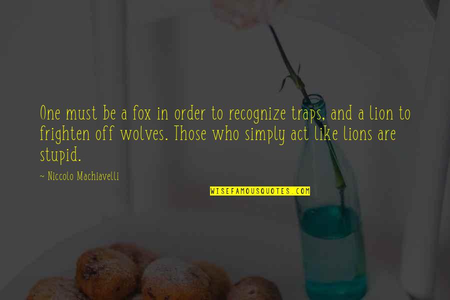 Be Lion Quotes By Niccolo Machiavelli: One must be a fox in order to Be Lion Quotes By Niccolo Machiavelli: One must be a fox in order to
