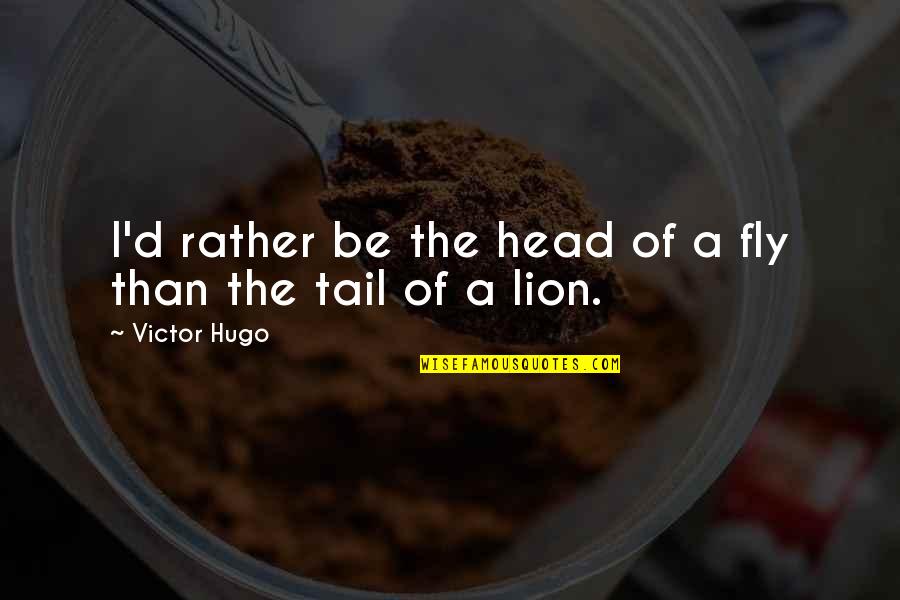 Be Lion Quotes By Victor Hugo: I'd rather be the head of a fly Be Lion Quotes By Victor Hugo: I'd rather be the head of a fly