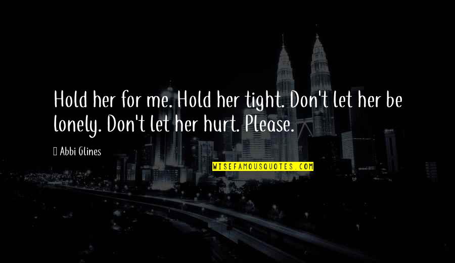 Be Lonely Quotes By Abbi Glines: Hold her for me. Hold her tight. Don't