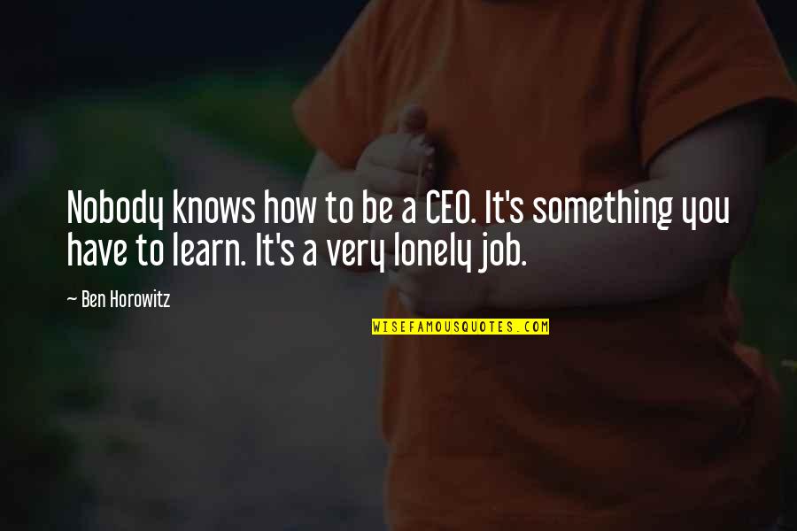 Be Lonely Quotes By Ben Horowitz: Nobody knows how to be a CEO. It's