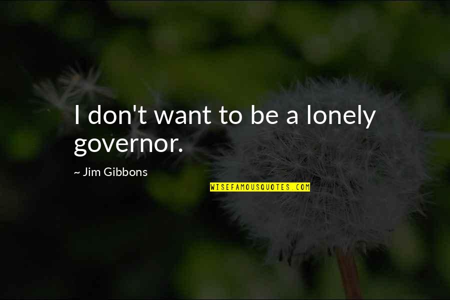 Be Lonely Quotes By Jim Gibbons: I don't want to be a lonely governor.