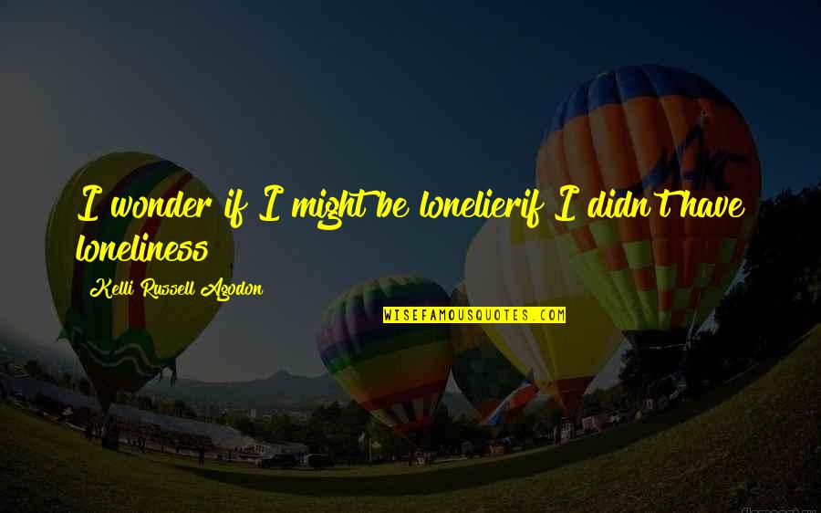 Be Lonely Quotes By Kelli Russell Agodon: I wonder if I might be lonelierif I