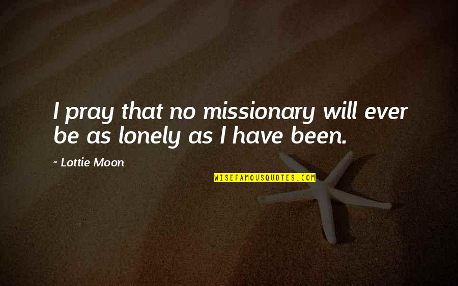 Be Lonely Quotes By Lottie Moon: I pray that no missionary will ever be